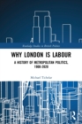 Why London is Labour : A History of Metropolitan Politics, 1900-2020 - Book