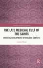The Late Medieval Cult of the Saints : Universal Developments within Local Contexts - Book