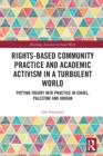 Rights-Based Community Practice and Academic Activism in a Turbulent World : Putting Theory into Practice in Israel, Palestine and Jordan - Book