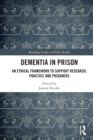Dementia in Prison : An Ethical Framework to Support Research, Practice and Prisoners - Book