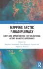Mapping Arctic Paradiplomacy : Limits and Opportunities for Sub-National Actors in Arctic Governance - Book