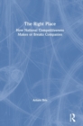 The Right Place : How National Competitiveness Makes or Breaks Companies - Book