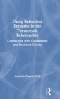 Using Relentless Empathy in the Therapeutic Relationship : Connecting with Challenging and Resistant Clients - Book