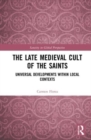 The Late Medieval Cult of the Saints : Universal Developments within Local Contexts - Book