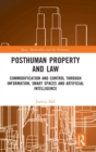Posthuman Property and Law : Commodification and Control through Information, Smart Spaces and Artificial Intelligence - Book