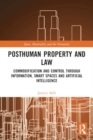 Posthuman Property and Law : Commodification and Control through Information, Smart Spaces and Artificial Intelligence - Book