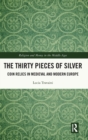 The Thirty Pieces of Silver : Coin Relics in Medieval and Modern Europe - Book