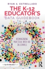 The K-12 Educator's Data Guidebook : Reimagining Practical Data Use in Schools - Book