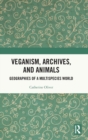 Veganism, Archives, and Animals : Geographies of a Multispecies World - Book