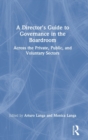 A Director's Guide to Governance in the Boardroom : Across the Private, Public, and Voluntary Sectors - Book