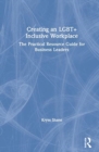 Creating an LGBT+ Inclusive Workplace : The Practical Resource Guide for Business Leaders - Book