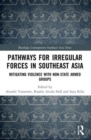Pathways for Irregular Forces in Southeast Asia : Mitigating Violence with Non-State Armed Groups - Book