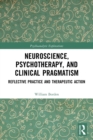Neuroscience, Psychotherapy and Clinical Pragmatism : Reflective Practice and Therapeutic Action - Book