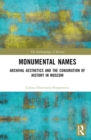 Monumental Names : Archival Aesthetics and the Conjuration of History in Moscow - Book