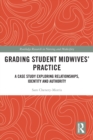 Grading Student Midwives’ Practice : A Case Study Exploring Relationships, Identity and Authority - Book