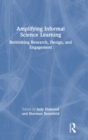 Amplifying Informal Science Learning : Rethinking Research, Design, and Engagement - Book