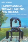 Understanding Bereaved Parents and Siblings : A Handbook for Professionals, Family, and Friends - Book