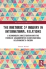 The Rhetoric of Inquiry in International Relations : A Hermeneutic Investigation into the Forms of Argumentation in International Relations Meta-Theory - Book