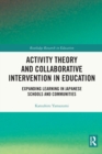 Activity Theory and Collaborative Intervention in Education : Expanding Learning in Japanese Schools and Communities - Book