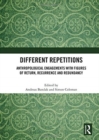 Different Repetitions : Anthropological Engagements with Figures of Return, Recurrence and Redundancy - Book