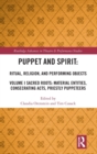 Puppet and Spirit: Ritual, Religion, and Performing Objects : Volume I Sacred Roots: Material Entities, Consecrating Acts, Priestly Puppeteers - Book