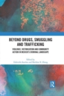 Beyond Drugs, Smuggling and Trafficking : Violence, Victimization and Community Action in Mexico’s Criminal Landscape - Book