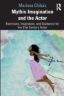 Mythic Imagination and the Actor : Exercises, Inspiration, and Guidance for the 21st Century Actor - Book