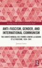 Anti-Fascism, Gender, and International Communism : The Comite Mondial des Femmes contre la Guerre et le Fascisme, 1934 – 1941 - Book