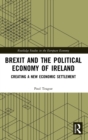Brexit and the Political Economy of Ireland : Creating a New Economic Settlement - Book