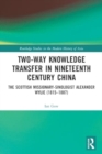 Two-Way Knowledge Transfer in Nineteenth Century China : The Scottish Missionary-Sinologist Alexander Wylie (1815–1887) - Book