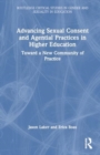 Advancing Sexual Consent and Agential Practices in Higher Education : Toward a New Community of Practice - Book