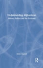 Understanding Afghanistan : History, Politics and the Economy - Book