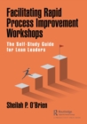 Facilitating Rapid Process Improvement Workshops : The Self-Study Guide for Lean Leaders - Book