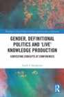 Gender, Definitional Politics and 'Live' Knowledge Production : Contesting Concepts at Conferences - Book