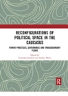 Reconfigurations of Political Space in the Caucasus : Power Practices, Governance and Transboundary Flows - Book