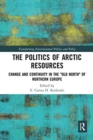 The Politics of Arctic Resources : Change and Continuity in the "Old North" of Northern Europe - Book