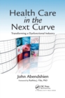 Health Care in the Next Curve : Transforming a Dysfunctional Industry - Book