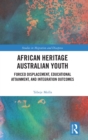 African Heritage Australian Youth : Forced Displacement, Educational Attainment, and Integration Outcomes - Book