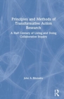 Principles and Methods of Transformative Action Research : A Half Century of Living and Doing Collaborative Inquiry - Book