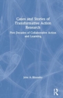 Cases and Stories of Transformative Action Research : Five Decades of Collaborative Action and Learning - Book