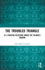 The Troubled Triangle : US-Pakistan Relations under the Taliban’s Shadow - Book