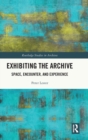Exhibiting the Archive : Space, Encounter, and Experience - Book