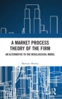 A Market Process Theory of the Firm : An Alternative to the Neoclassical Model - Book