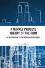 A Market Process Theory of the Firm : An Alternative to the Neoclassical Model - Book