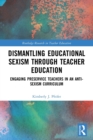 Dismantling Educational Sexism through Teacher Education : Engaging Preservice Teachers in an Anti-Sexism Curriculum - Book