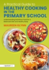 A Practical Guide to Healthy Cooking in the Primary School : Understanding Nutritious Food for a Balanced Diet and Healthy Body - Book
