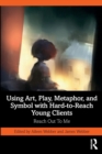 Using Art, Play, Metaphor, and Symbol with Hard-to-Reach Young Clients : Reach Out To Me - Book