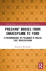 Pregnant Bodies from Shakespeare to Ford : A Phenomenology of Pregnancy in English Early Modern Drama - Book