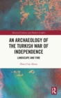 An Archaeology of the Turkish War of Independence : Landscape and Time - Book
