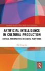 Artificial Intelligence in Cultural Production : Critical Perspectives on Digital Platforms - Book